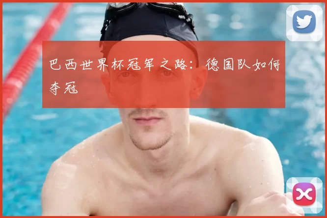 巴西世界杯冠军之路:德国队如何夺冠