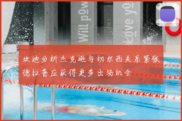 坎迪分析杰克逊与切尔西关系紧张德拉普应获得更多出场机会
