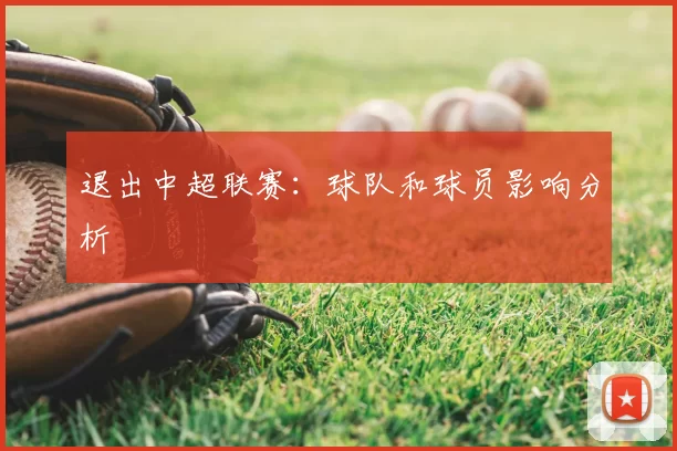退出中超联赛:球队和球员影响分析