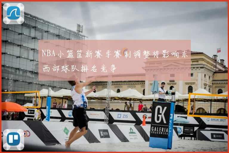 NBA小篮筐新赛季赛制调整将影响东西部球队排名竞争