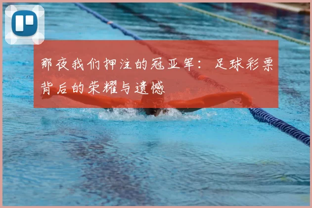 那夜我们押注的冠亚军：足球彩票背后的荣耀与遗憾