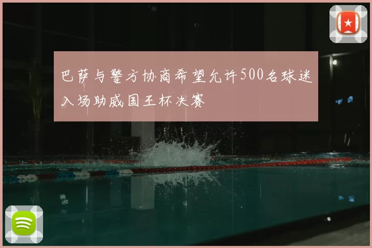 巴萨与警方协商希望允许500名球迷入场助威国王杯决赛