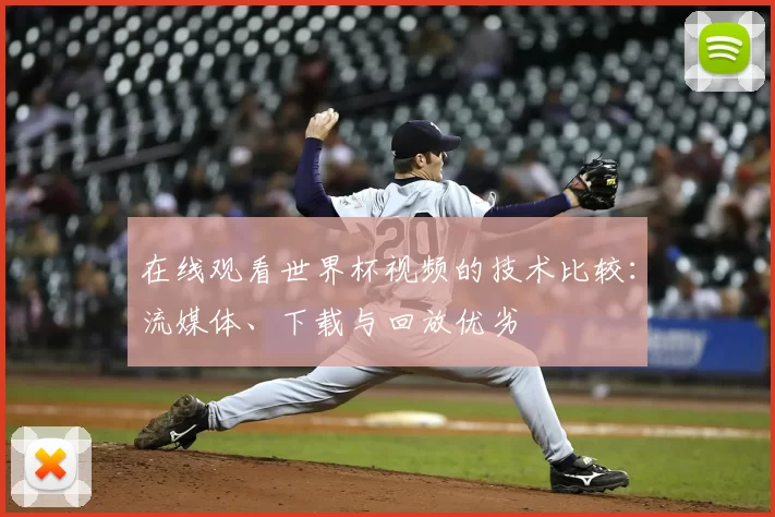 在线观看世界杯视频的技术比较:流媒体、下载与回放优劣