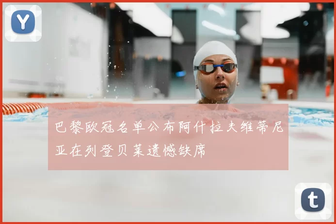 巴黎欧冠名单公布阿什拉夫维蒂尼亚在列登贝莱遗憾缺席