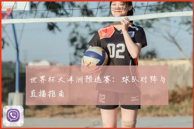 世界杯大洋洲预选赛:球队对阵与直播指南