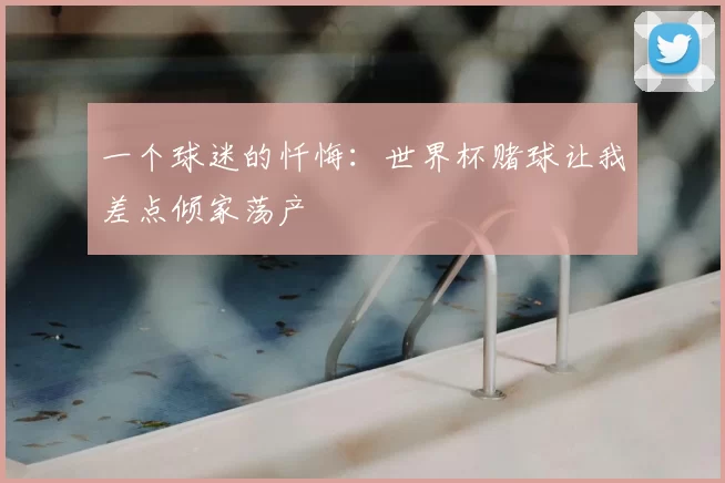 一个球迷的忏悔:世界杯赌球让我差点倾家荡产