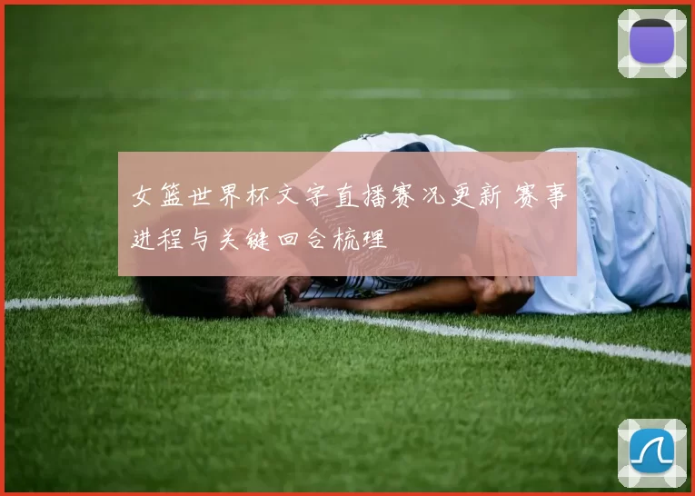 女篮世界杯文字直播赛况更新 赛事进程与关键回合梳理