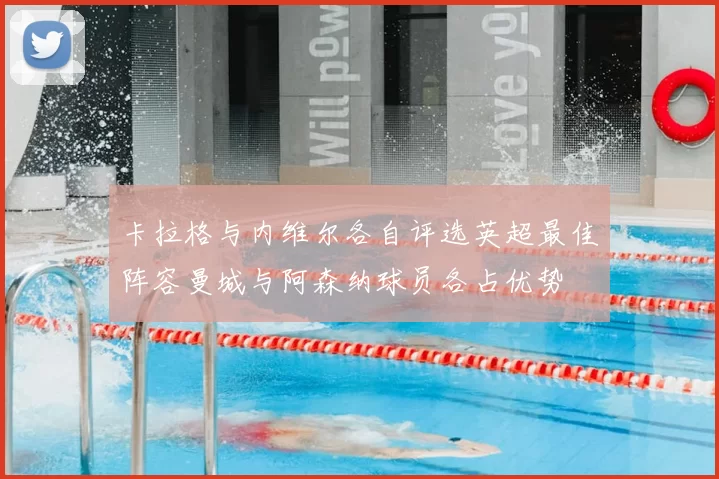 卡拉格与内维尔各自评选英超最佳阵容曼城与阿森纳球员各占优势
