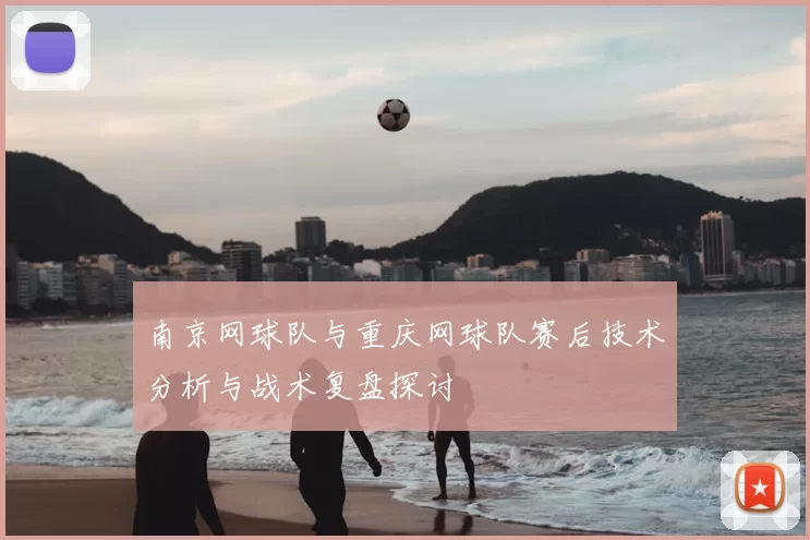 南京网球队与重庆网球队赛后技术分析与战术复盘探讨