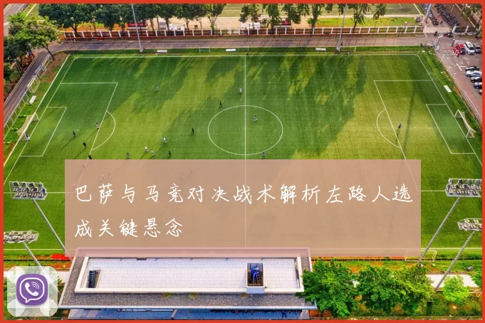 巴萨与马竞对决战术解析左路人选成关键悬念