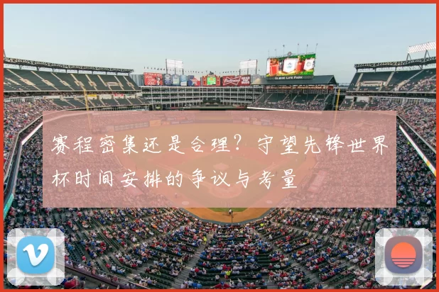 赛程密集还是合理?守望先锋世界杯时间安排的争议与考量