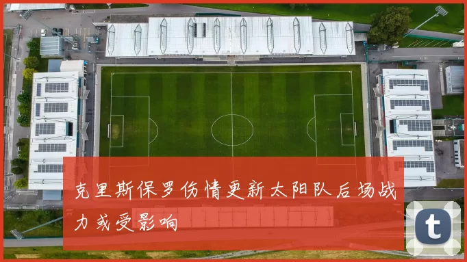 克里斯保罗伤情更新太阳队后场战力或受影响