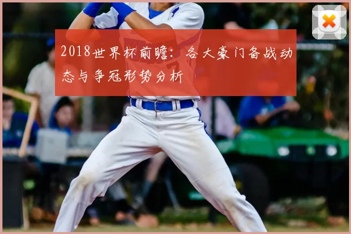 2018世界杯前瞻:各大豪门备战动态与争冠形势分析