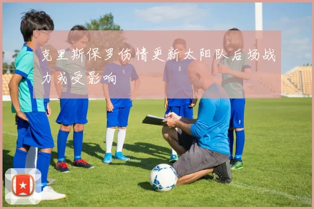 克里斯保罗伤情更新太阳队后场战力或受影响