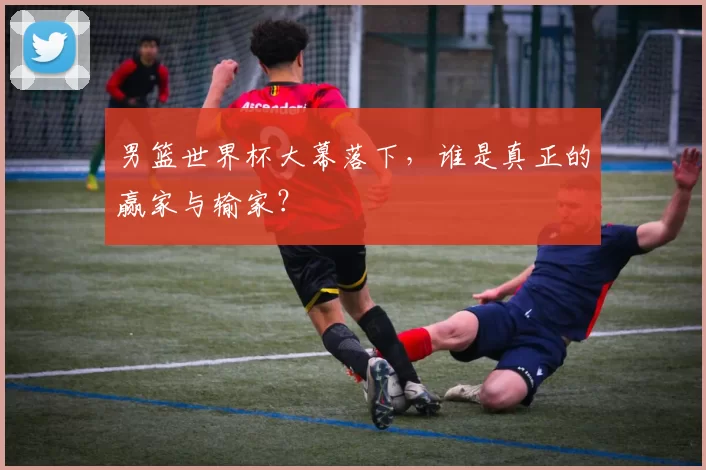 男篮世界杯大幕落下,谁是真正的赢家与输家?
