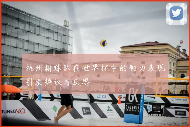 杭州排球队在世界杯中的耐力表现引发热议与反思
