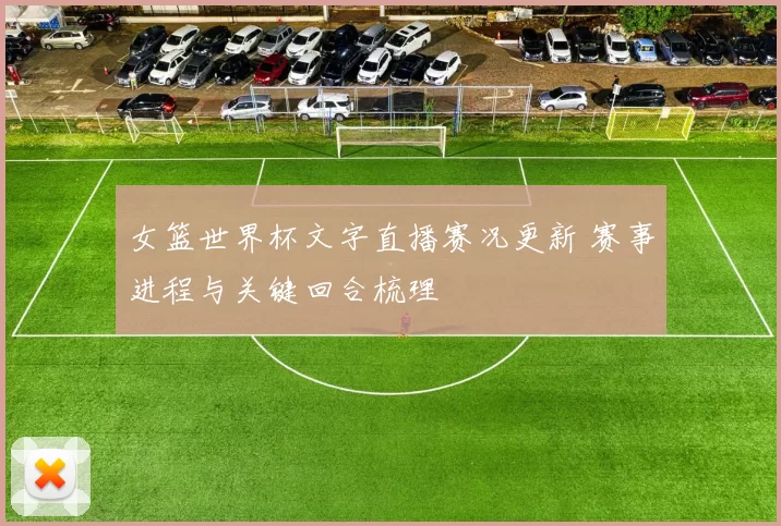 女篮世界杯文字直播赛况更新 赛事进程与关键回合梳理