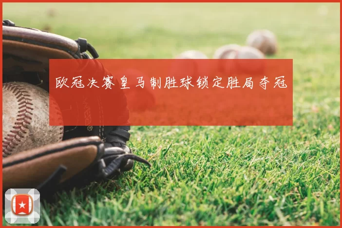 欧冠决赛皇马制胜球锁定胜局夺冠