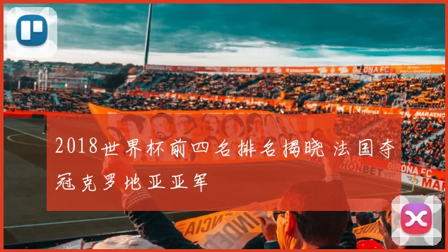 2018世界杯前四名排名揭晓 法国夺冠克罗地亚亚军
