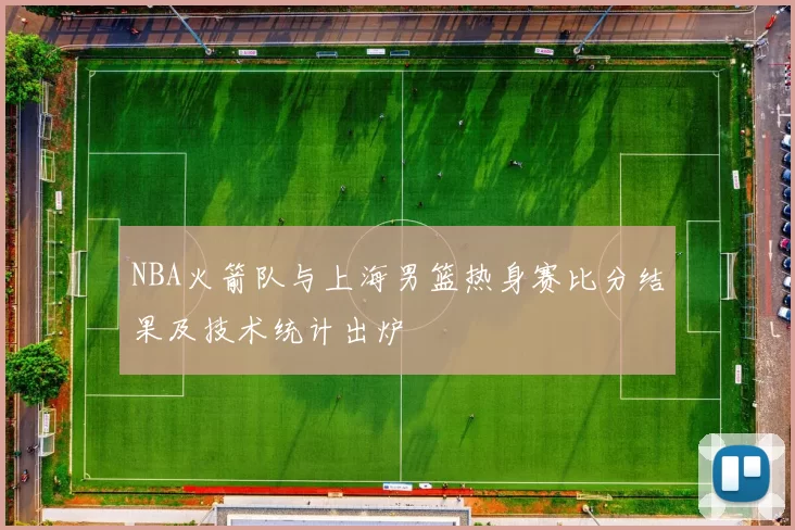 NBA火箭队与上海男篮热身赛比分结果及技术统计出炉