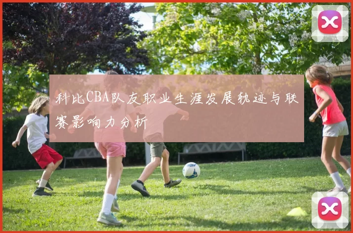 科比CBA队友职业生涯发展轨迹与联赛影响力分析