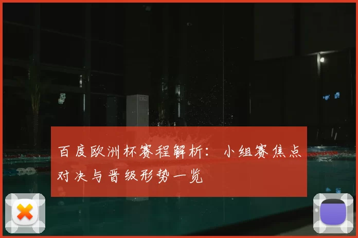 百度欧洲杯赛程解析:小组赛焦点对决与晋级形势一览