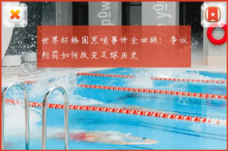 世界杯韩国黑哨事件全回顾:争议判罚如何改变足球历史