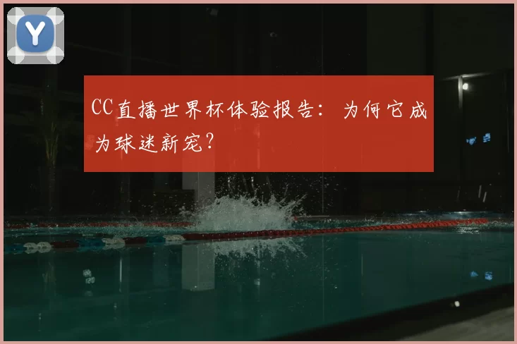 CC直播世界杯体验报告:为何它成为球迷新宠?