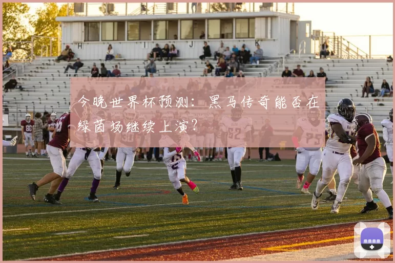 今晚世界杯预测:黑马传奇能否在绿茵场继续上演?