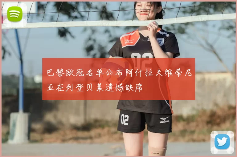 巴黎欧冠名单公布阿什拉夫维蒂尼亚在列登贝莱遗憾缺席