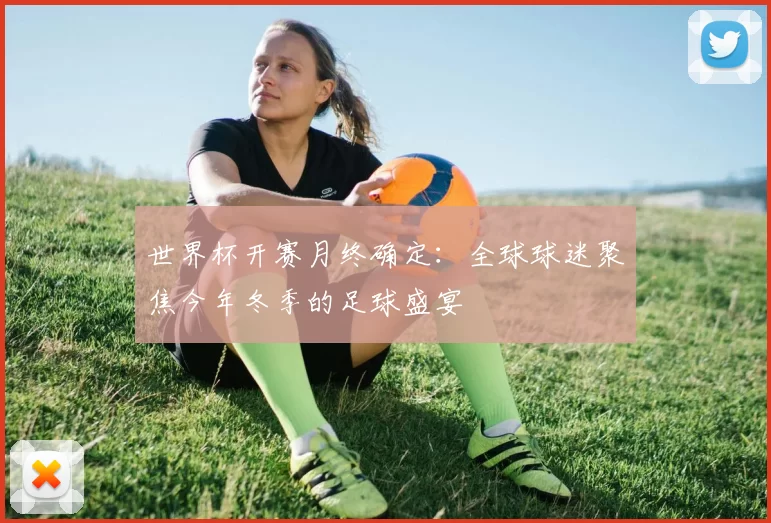 世界杯开赛月终确定:全球球迷聚焦今年冬季的足球盛宴