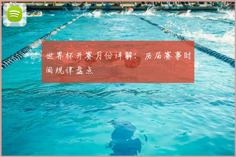 世界杯开赛月份详解:历届赛事时间规律盘点