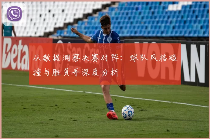 从数据洞察决赛对阵:球队风格碰撞与胜负手深度分析