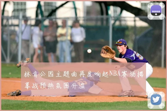 林肯公园主题曲再度响起NBA赛场揭幕战预热氛围升温