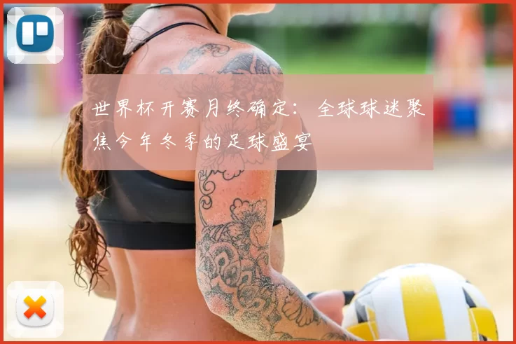世界杯开赛月终确定:全球球迷聚焦今年冬季的足球盛宴