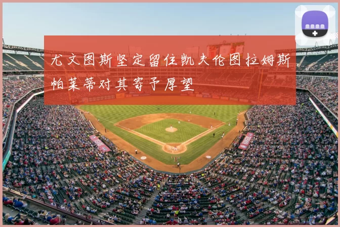 尤文图斯坚定留住凯夫伦图拉姆斯帕莱蒂对其寄予厚望