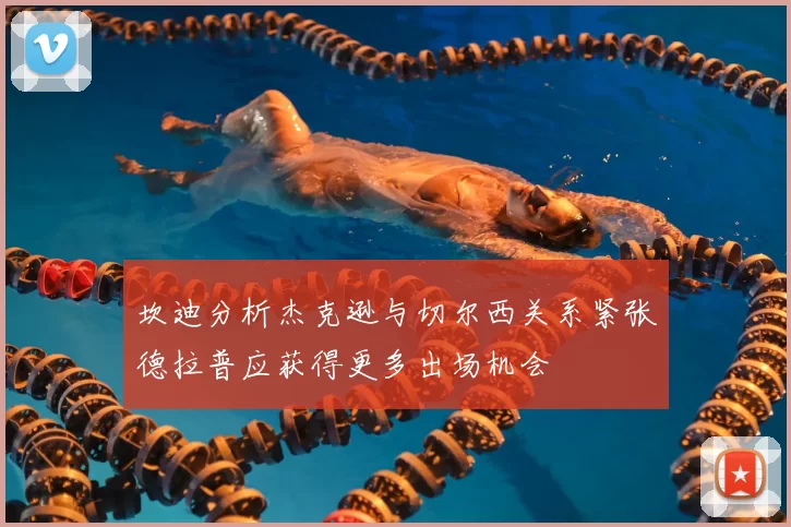坎迪分析杰克逊与切尔西关系紧张德拉普应获得更多出场机会