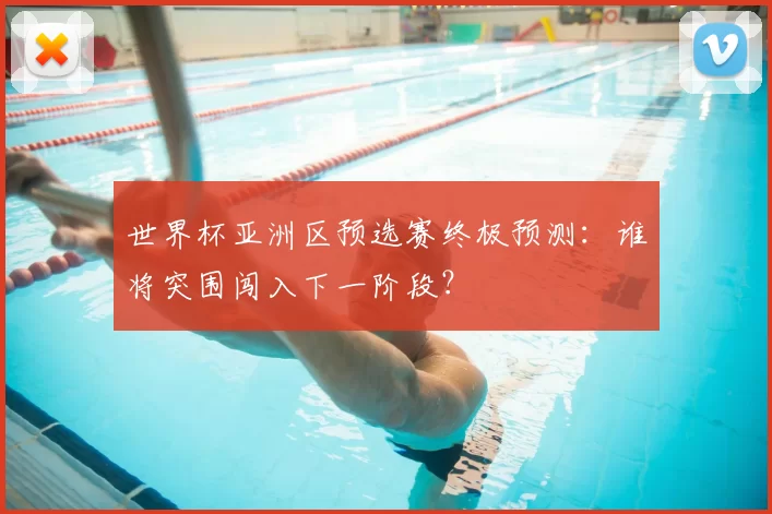 世界杯亚洲区预选赛终极预测：谁将突围闯入下一阶段？