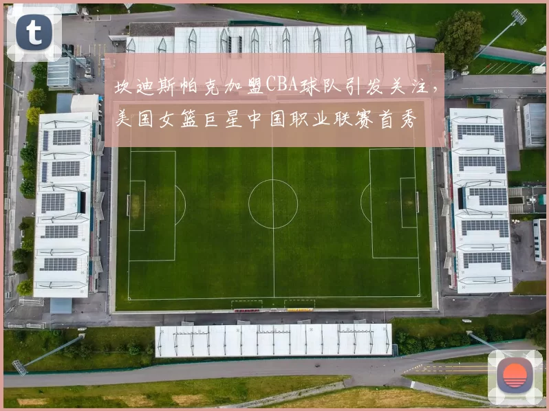 坎迪斯帕克加盟CBA球队引发关注,美国女篮巨星中国职业联赛首秀