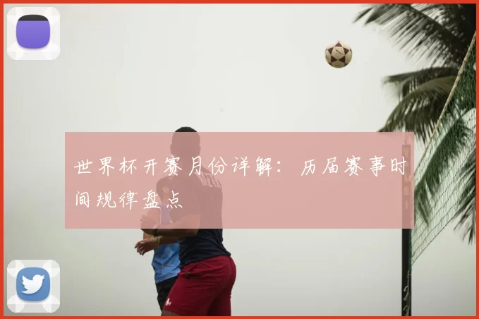 世界杯开赛月份详解:历届赛事时间规律盘点