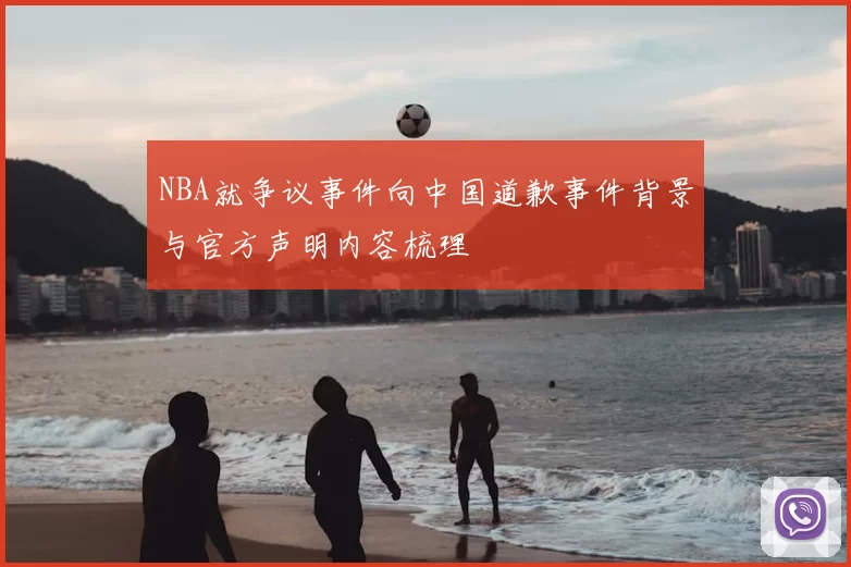 NBA就争议事件向中国道歉事件背景与官方声明内容梳理