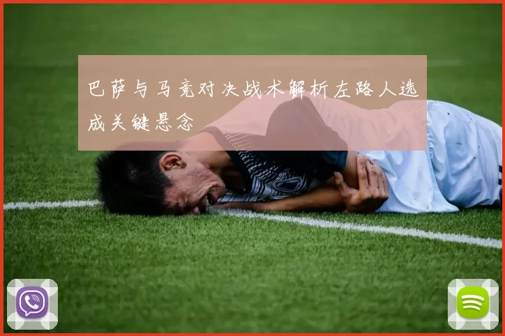 巴萨与马竞对决战术解析左路人选成关键悬念