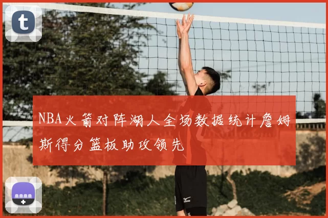 NBA火箭对阵湖人全场数据统计詹姆斯得分篮板助攻领先