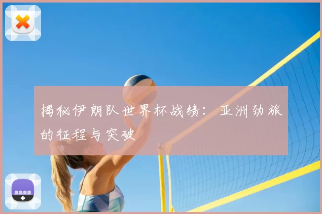 揭秘伊朗队世界杯战绩:亚洲劲旅的征程与突破