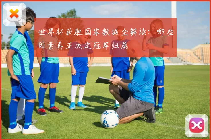 世界杯获胜国家数据全解读:哪些因素真正决定冠军归属