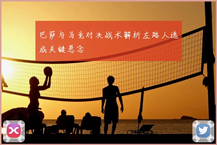巴萨与马竞对决战术解析左路人选成关键悬念