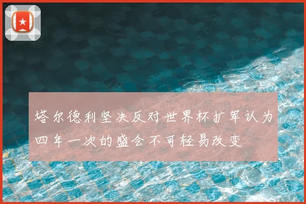 塔尔德利坚决反对世界杯扩军认为四年一次的盛会不可轻易改变